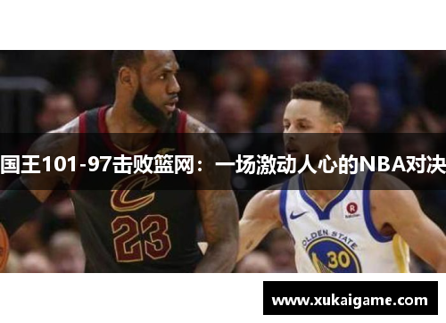 国王101-97击败篮网：一场激动人心的NBA对决